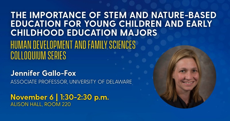 Associate Professor Jennifer Gallo-Fox will give a colloquium on the importance of STEM and nature-based education for young children and early childhood education majors on November 6, 2026.